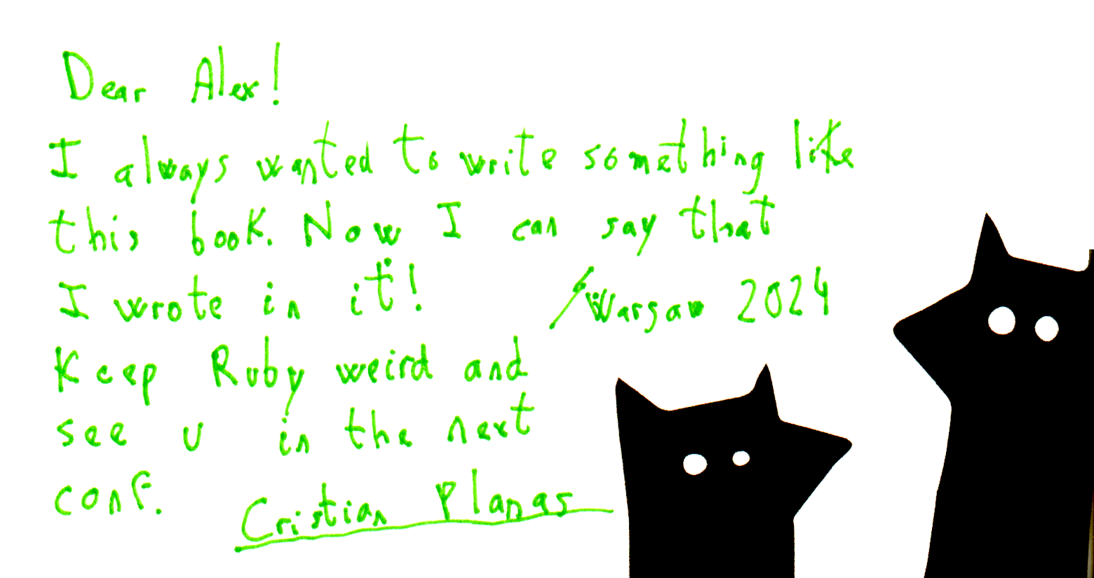 I always wanted to write something like this book. Now I can say that I wrote in it!
Keep Ruby weird and see u in the next conf.
Cristian Planas
Warsaw 2024