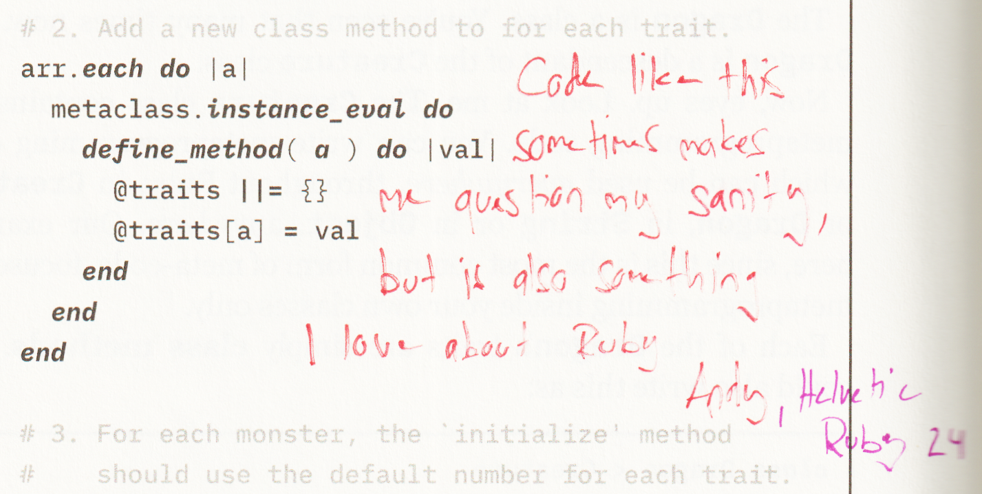 page 174 of why's (poignant) Guide to Ruby. A code block, "# The guts of life force within Dwemthy's Array", defines class Creature with a metaclass method, a traits method using attr_accessor, metaclass.instance_eval and define_method, and a class_eval that defines initialize.

Handwritten in red pen across the right side of the code: "Code like this sometimes makes me question my sanity, but is also something I love about Ruby". Signed in pink: "Andy, Helvetic Ruby 24".